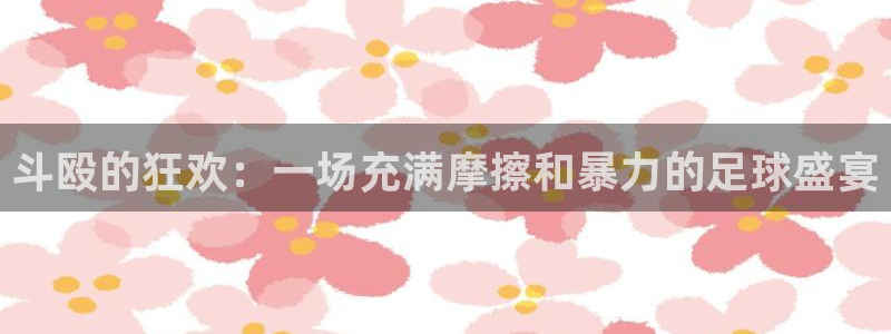  斗殴的狂欢：一场充满摩擦和暴力的足球盛宴