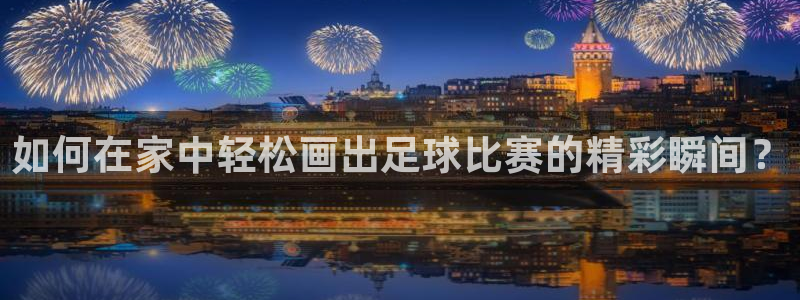  如何在家中轻松画出足球比赛的精彩瞬间？