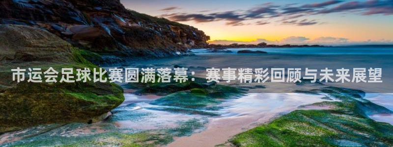  市运会足球比赛圆满落幕：赛事精彩回顾与未来展望