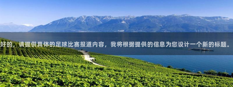  好的，请提供具体的足球比赛报道内容，我将根据提供的信息为您设