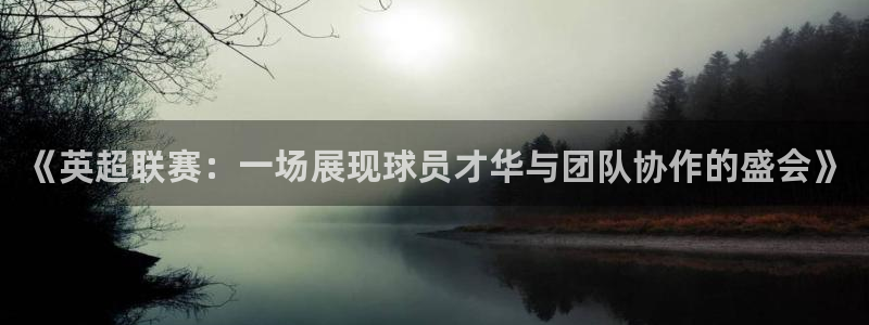  《英超联赛：一场展现球员才华与团队协作的盛会》
