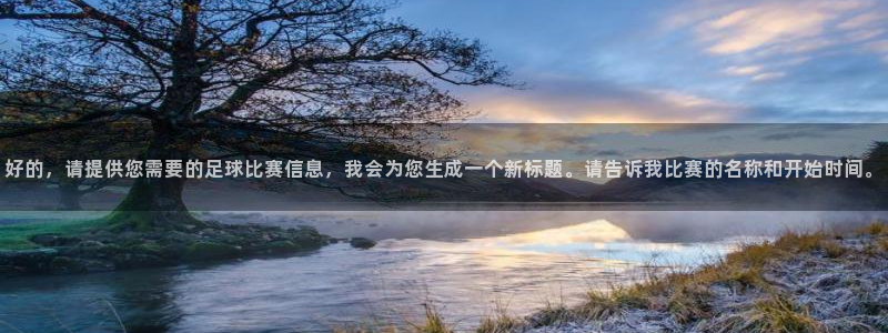 好的，请提供您需要的足球比赛信息，我会为您生成一个新标题。请