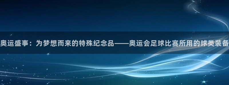 奥运盛事：为梦想而来的特殊纪念品——奥运会足球比赛所用的球类