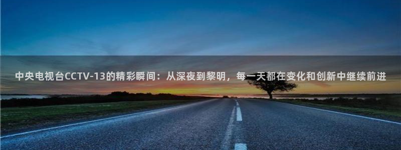 球神直播在线直播免费观看：中央电视台CCTV-13的精彩瞬间：从深夜到黎明，每一天都在变化和创新中继续前进