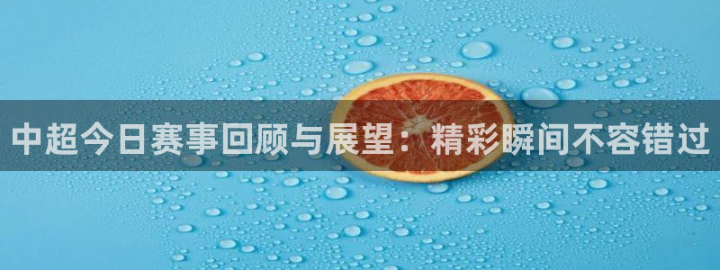 中超今日赛事回顾与展望：精彩瞬间不容