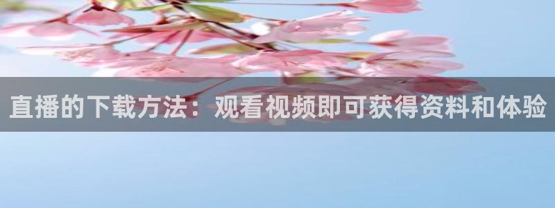 球神直播在线直播免费观看：直播的下载方法：观看视频即可获得资料和体验
