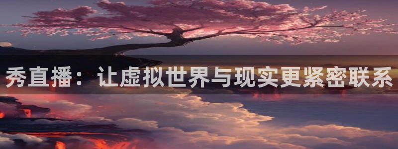 球神体育nba直播：秀直播：让虚拟世界与现实更紧密联系