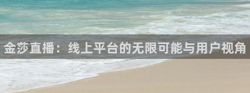球神 直播：金莎直播：线上平台的无限可能与用户视角