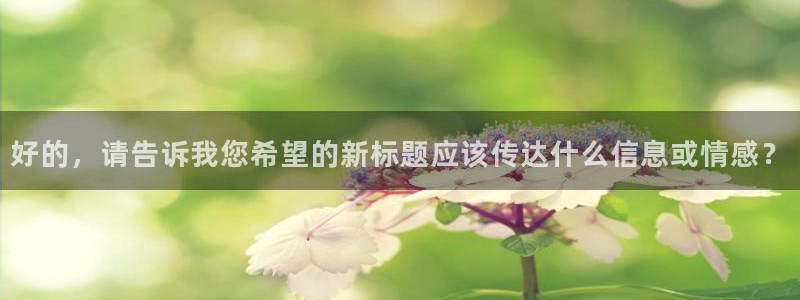 球神体育直播官网：好的，请告诉我您希望的新标题应该传达什么信息或情感？