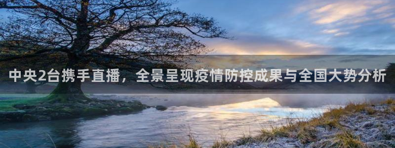 球神 直播：中央2台携手直播，全景呈现疫情防控成果与全国大势分析