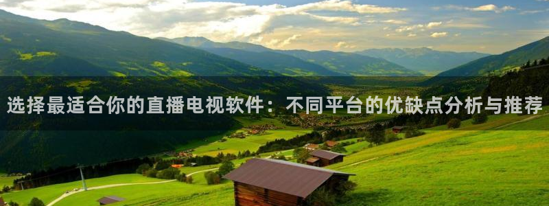 球神直播网免费直播在线观看：选择最适合你的直播电视软件：不同平台的优缺点分析与推荐