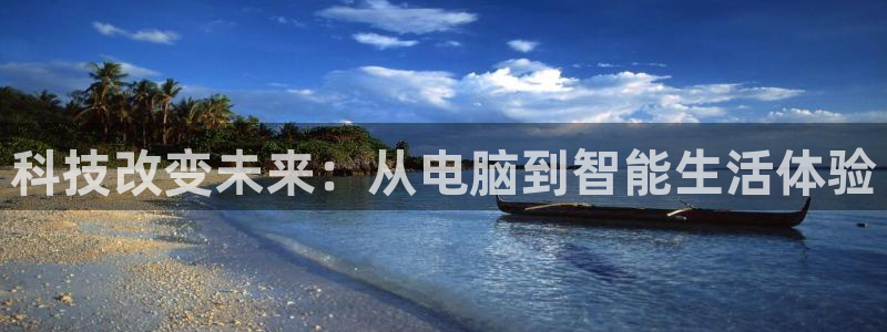 qszb球神直播首页：科技改变未来：从电脑到智能生活体验